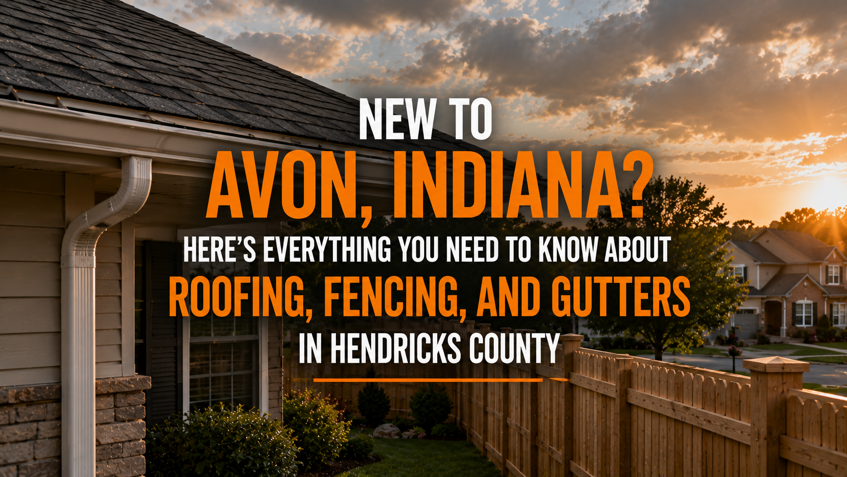 Suburban home exterior in Avon, Indiana featuring a roof, white gutters, and wooden privacy fence at sunset with bold text about roofing, fencing, and gutters in Hendricks County.